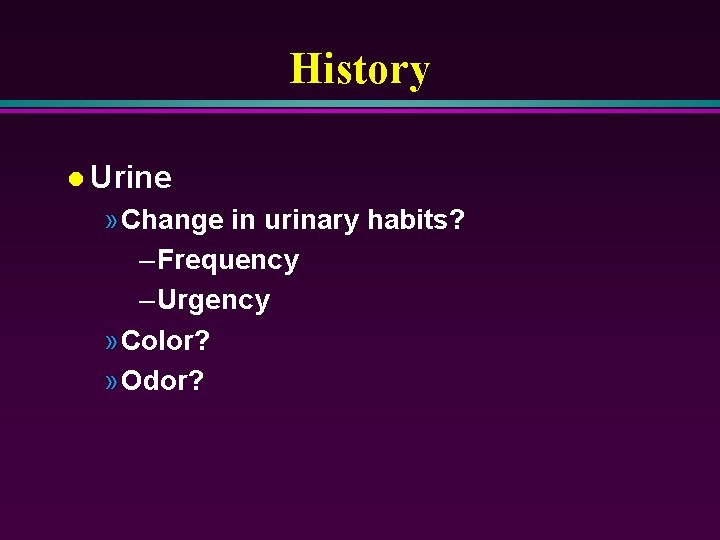 History l Urine » Change in urinary habits? – Frequency – Urgency » Color?