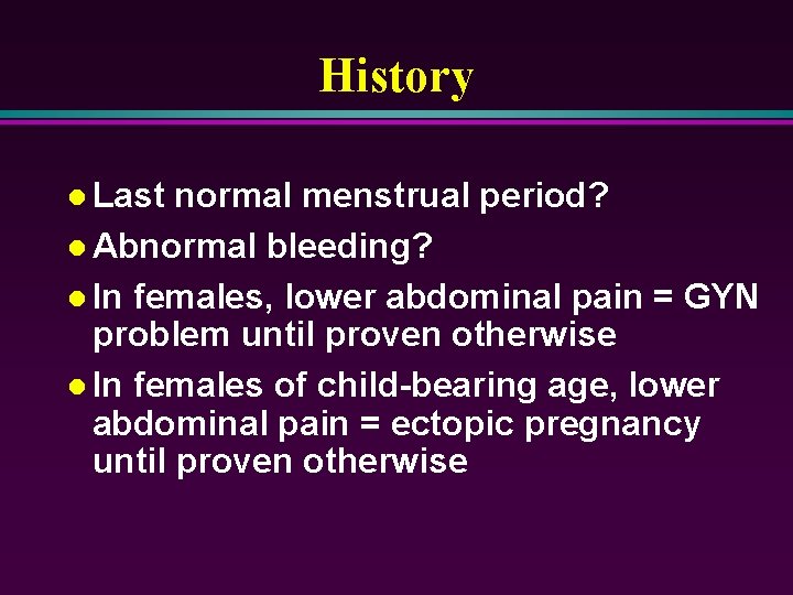 History l Last normal menstrual period? l Abnormal bleeding? l In females, lower abdominal