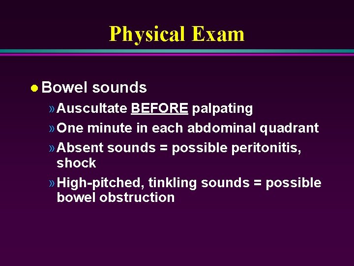 Physical Exam l Bowel sounds » Auscultate BEFORE palpating » One minute in each