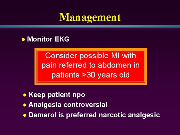 Management l Monitor EKG Consider possible MI with pain referred to abdomen in patients