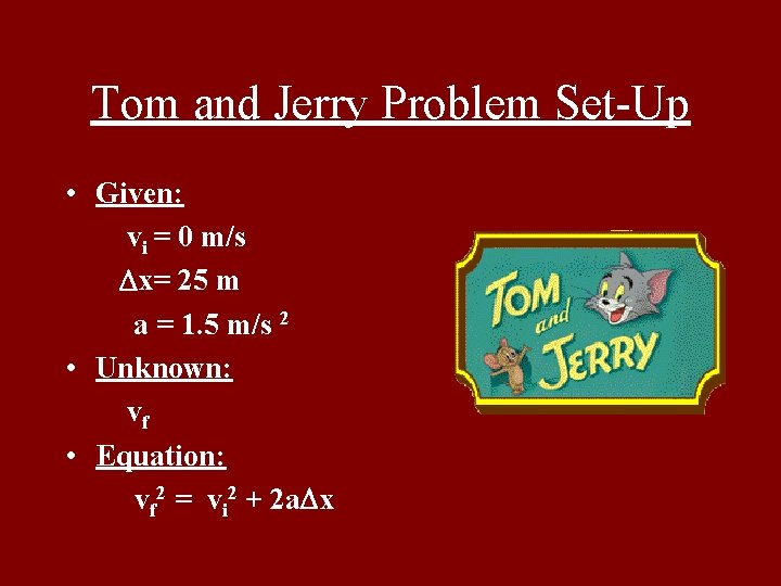 Tom and Jerry Problem Set-Up • Given: vi = 0 m/s Dx= 25 m
