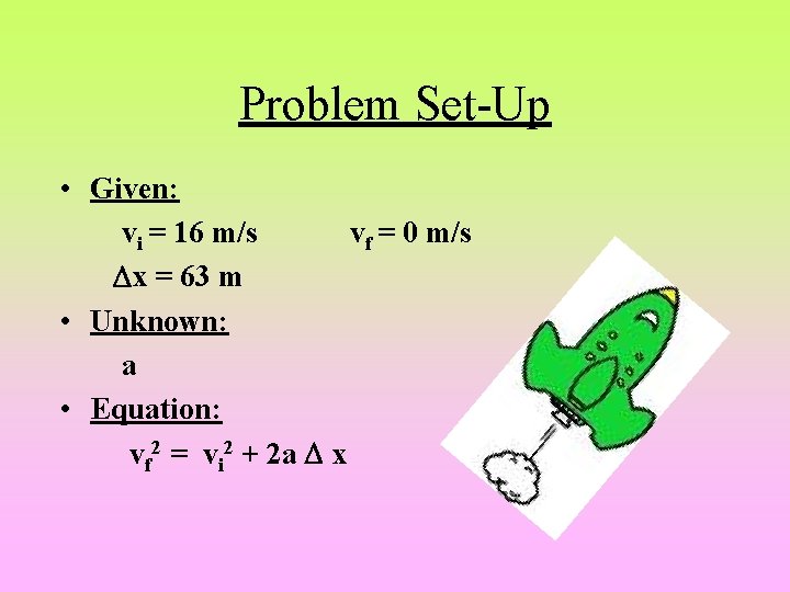 Problem Set-Up • Given: vi = 16 m/s vf = 0 m/s Dx =