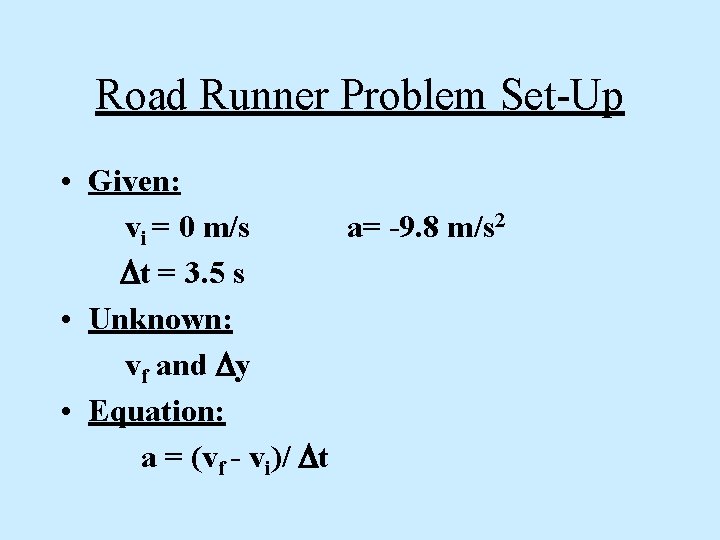 Road Runner Problem Set-Up • Given: vi = 0 m/s a= -9. 8 m/s