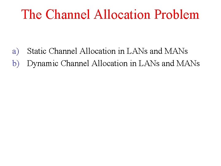The Channel Allocation Problem a) Static Channel Allocation in LANs and MANs b) Dynamic