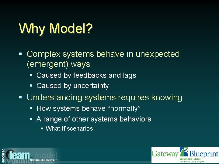 Why Model? § Complex systems behave in unexpected (emergent) ways § Caused by feedbacks