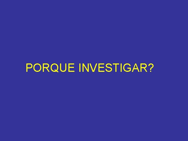 PORQUE INVESTIGAR? 