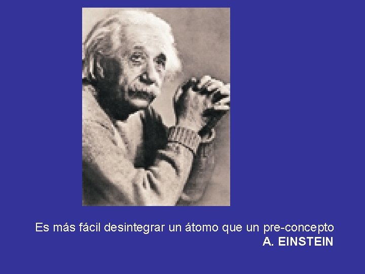 Es más fácil desintegrar un átomo que un pre-concepto A. EINSTEIN 