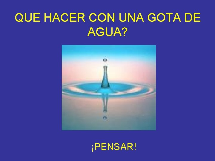 QUE HACER CON UNA GOTA DE AGUA? ¡PENSAR! 