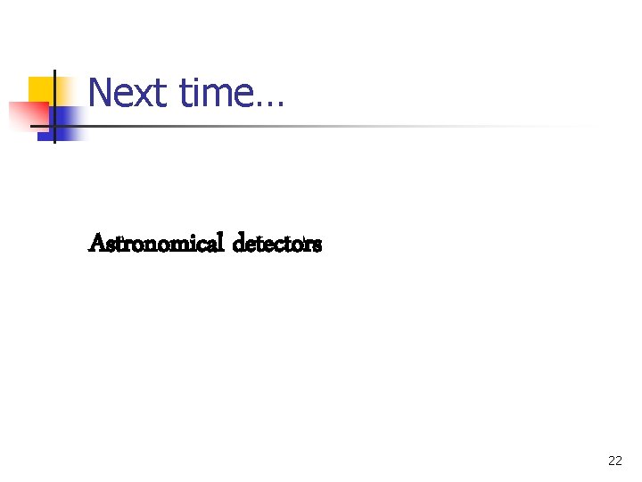 Next time… Astronomical detectors 22 