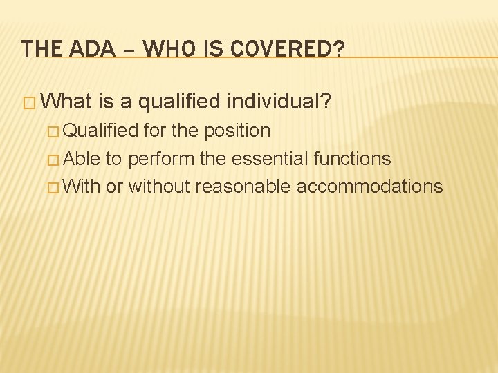 THE ADA – WHO IS COVERED? � What is a qualified individual? � Qualified