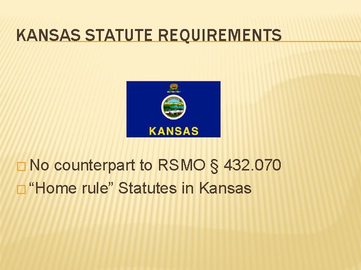 KANSAS STATUTE REQUIREMENTS � No counterpart to RSMO § 432. 070 � “Home rule”