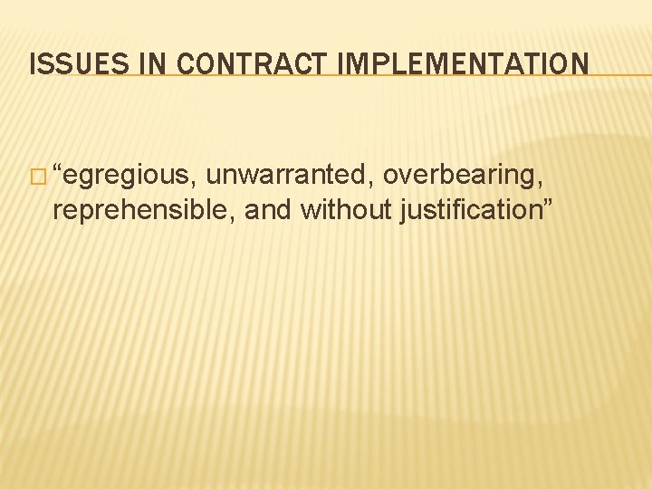 ISSUES IN CONTRACT IMPLEMENTATION � “egregious, unwarranted, overbearing, reprehensible, and without justification” 