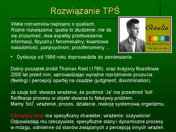 Rozwiązanie TPŚ Wiele nonsensów napisano o qualiach. Różne rozwiązania: qualia to złudzenie; nie da