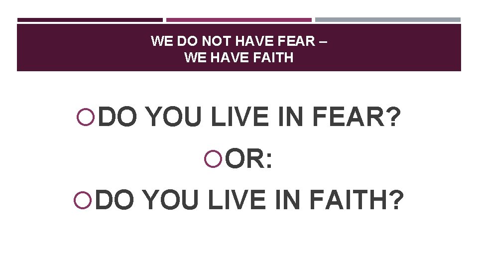 WE DO NOT HAVE FEAR – WE HAVE FAITH DO YOU LIVE IN FEAR?