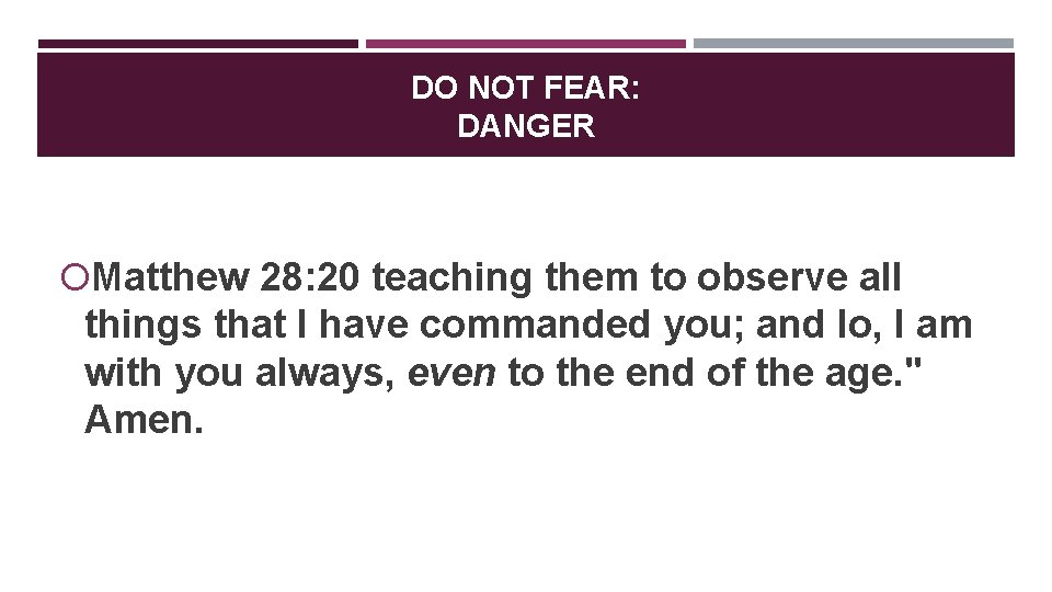 DO NOT FEAR: DANGER Matthew 28: 20 teaching them to observe all things that