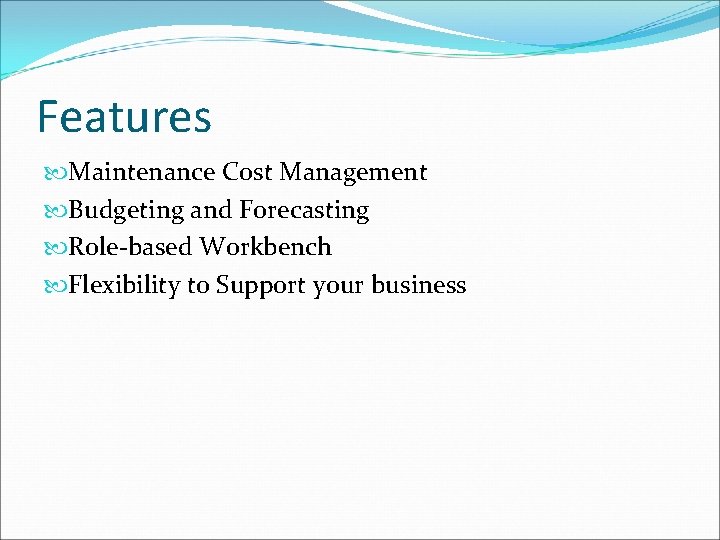 Features Maintenance Cost Management Budgeting and Forecasting Role-based Workbench Flexibility to Support your business