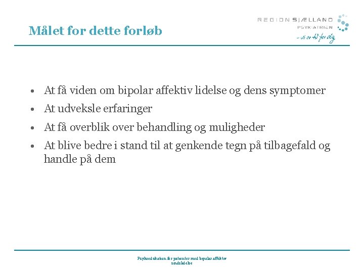 Målet for dette forløb • At få viden om bipolar affektiv lidelse og dens