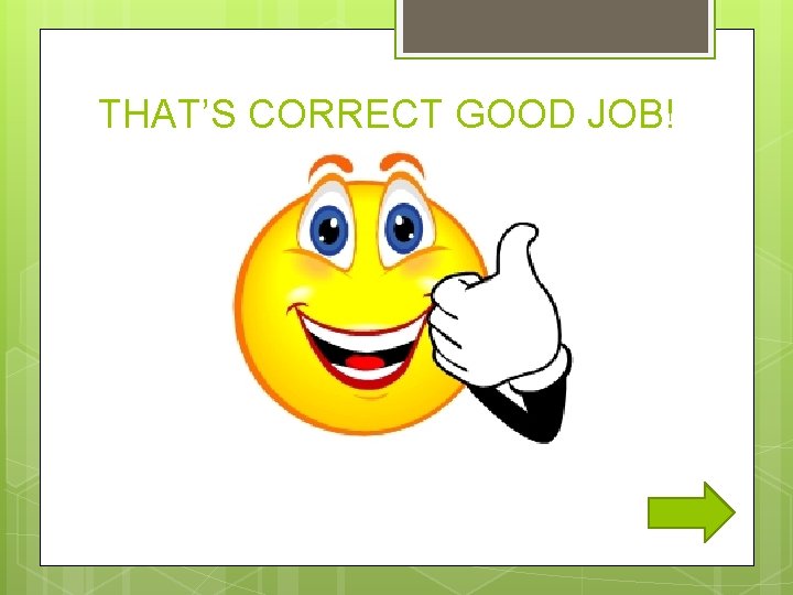 THAT’S CORRECT GOOD JOB! 