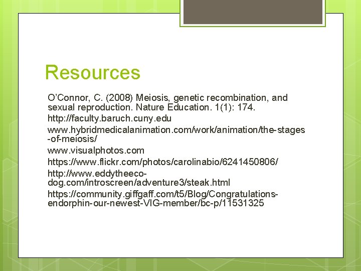 Resources O’Connor, C. (2008) Meiosis, genetic recombination, and sexual reproduction. Nature Education. 1(1): 174.