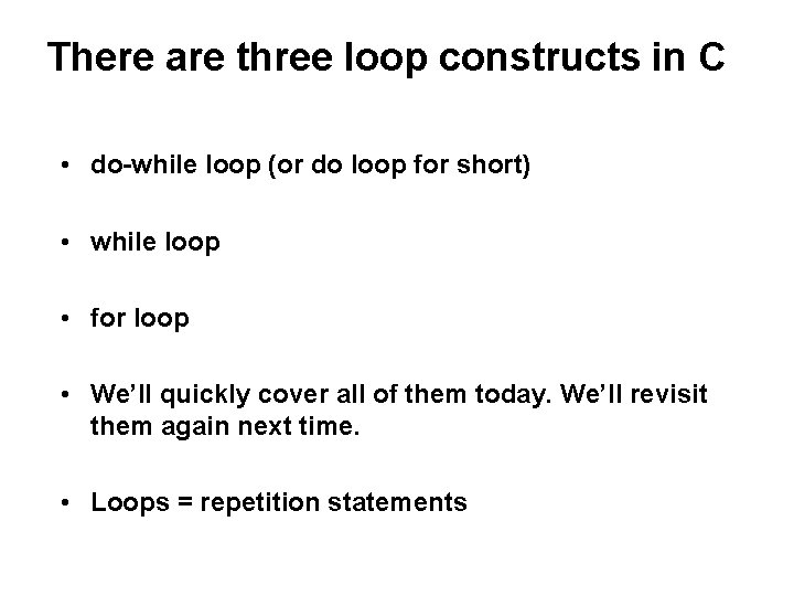 There are three loop constructs in C • do-while loop (or do loop for