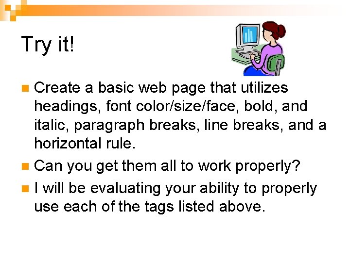Try it! Create a basic web page that utilizes headings, font color/size/face, bold, and