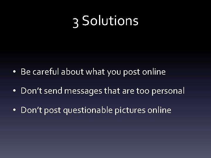 3 Solutions • Be careful about what you post online • Don’t send messages