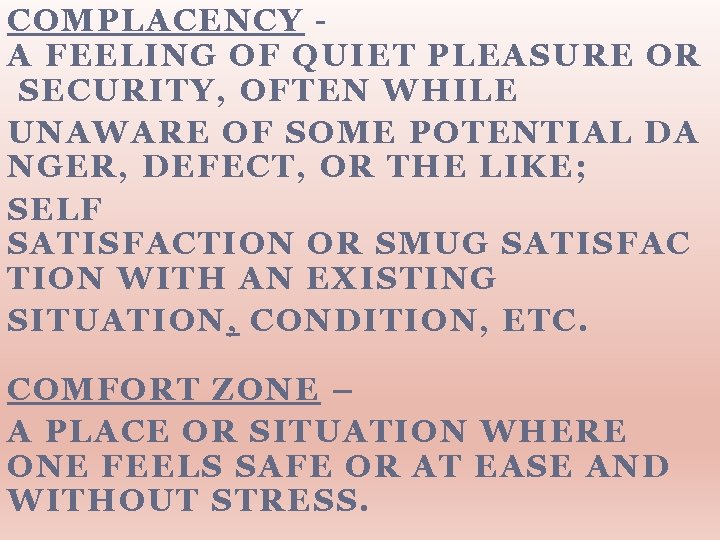 COMPLACENCY A FEELING OF QUIET PLEASURE OR SECURITY, OFTEN WHILE UNAWARE OF SOME POTENTIAL