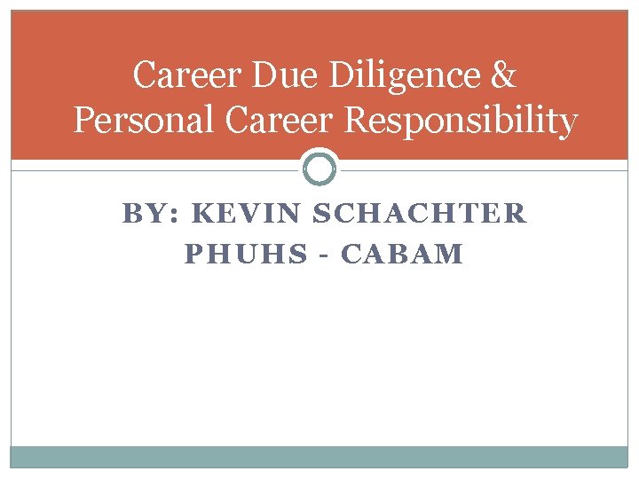 Career Due Diligence & Personal Career Responsibility BY: KEVIN SCHACHTER PHUHS - CABAM 