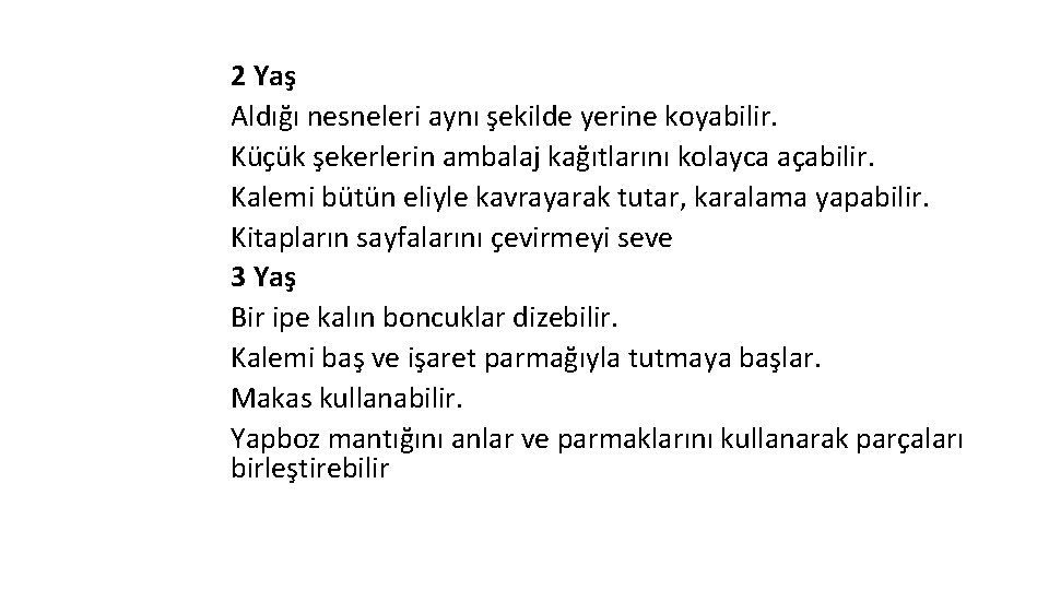 2 Yaş Aldığı nesneleri aynı şekilde yerine koyabilir. Küçük şekerlerin ambalaj kağıtlarını kolayca açabilir.