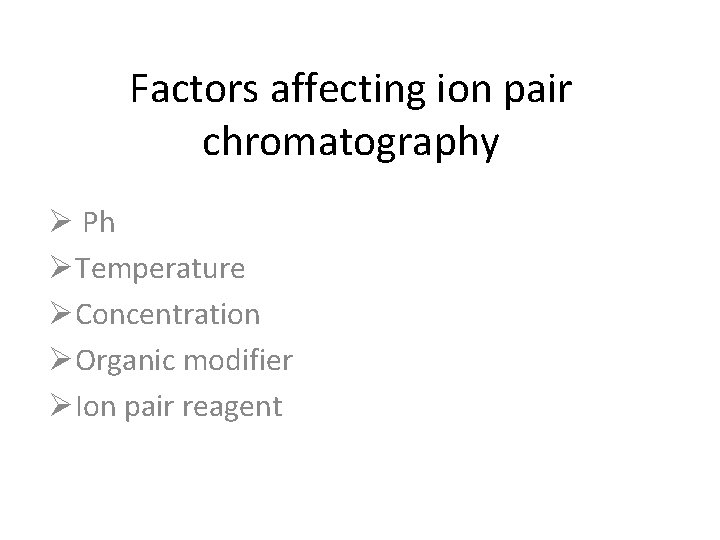 Factors affecting ion pair chromatography Ø Ph ØTemperature ØConcentration ØOrganic modifier ØIon pair reagent
