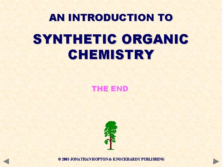 AN INTRODUCTION TO SYNTHETIC ORGANIC CHEMISTRY THE END © 2003 JONATHAN HOPTON & KNOCKHARDY AN INTRODUCTION TO SYNTHETIC ORGANIC CHEMISTRY THE END © 2003 JONATHAN HOPTON & KNOCKHARDY