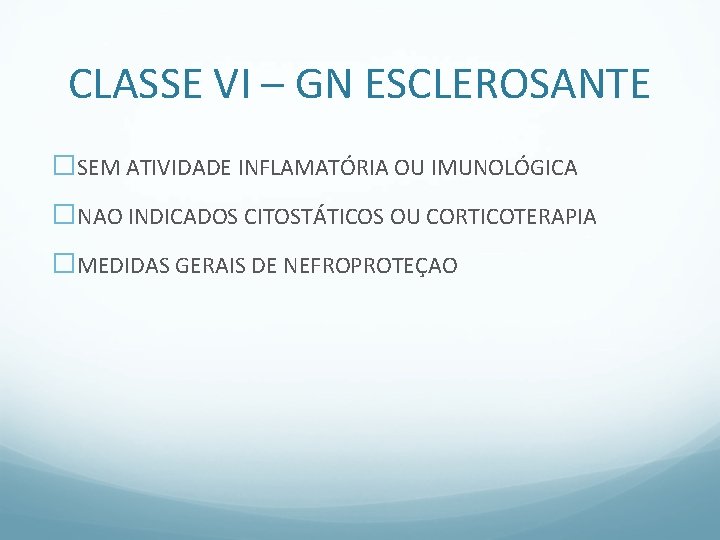 CLASSE VI – GN ESCLEROSANTE �SEM ATIVIDADE INFLAMATÓRIA OU IMUNOLÓGICA �NAO INDICADOS CITOSTÁTICOS OU