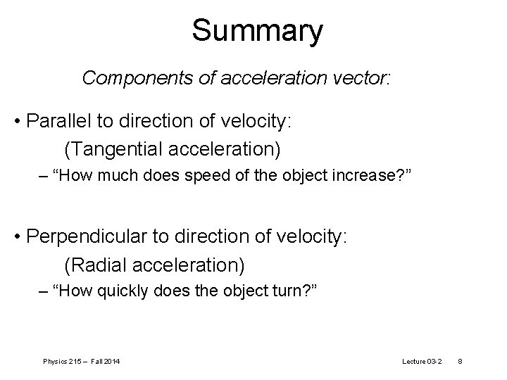 Summary Components of acceleration vector: • Parallel to direction of velocity: (Tangential acceleration) –
