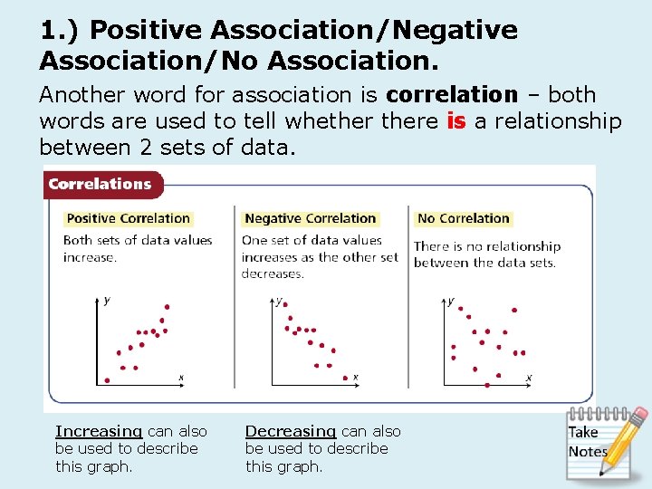 1. ) Positive Association/Negative Association/No Association. Another word for association is correlation – both