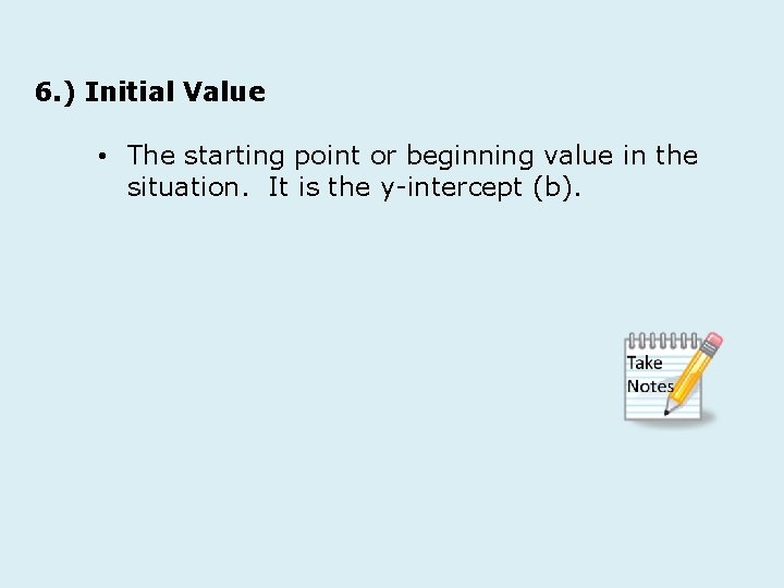 6. ) Initial Value • The starting point or beginning value in the situation.
