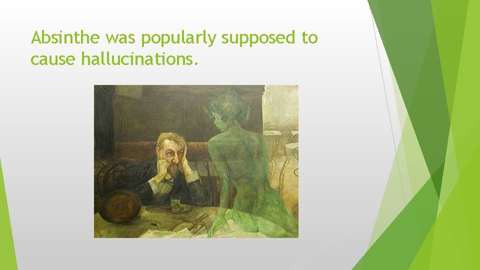 Absinthe was popularly supposed to cause hallucinations. 