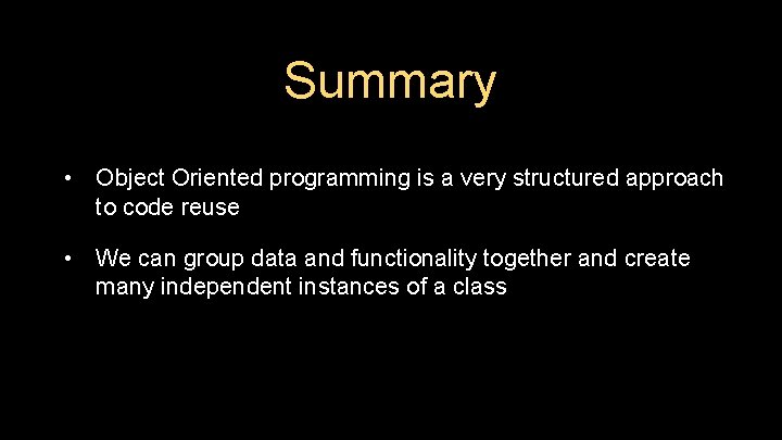 Summary • Object Oriented programming is a very structured approach to code reuse •