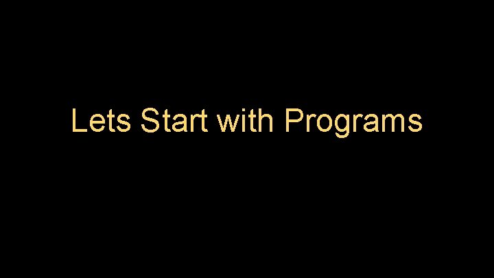 Lets Start with Programs 