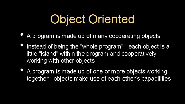 Object Oriented • A program is made up of many cooperating objects • Instead