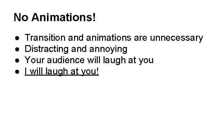 No Animations! ● ● Transition and animations are unnecessary Distracting and annoying Your audience