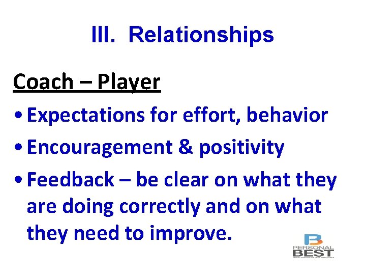 III. Relationships Coach – Player • Expectations for effort, behavior • Encouragement & positivity