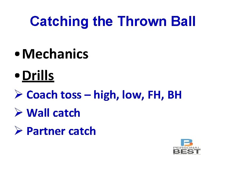 Catching the Thrown Ball • Mechanics • Drills Ø Coach toss – high, low,