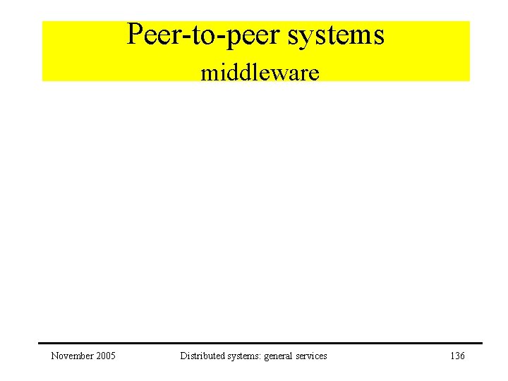 Peer-to-peer systems middleware November 2005 Distributed systems: general services 136 