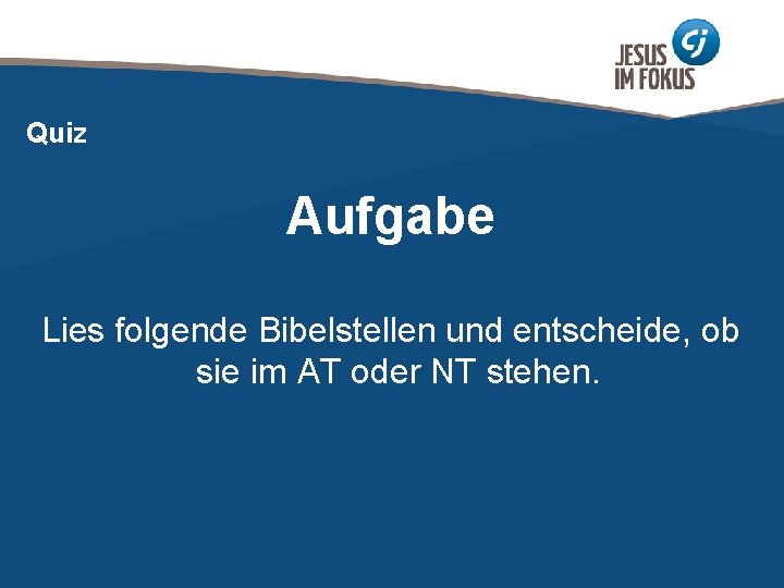 Quiz Aufgabe Lies folgende Bibelstellen und entscheide, ob sie im AT oder NT stehen.