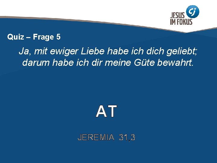 Quiz – Frage 5 Ja, mit ewiger Liebe habe ich dich geliebt; darum habe