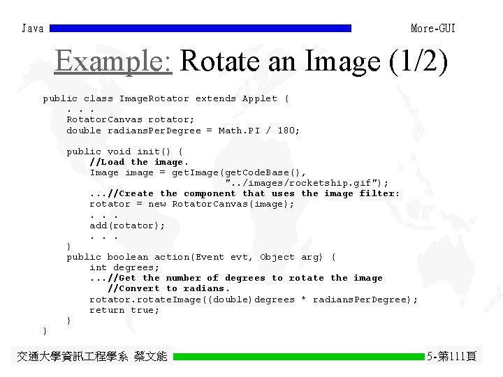Java More-GUI Example: Rotate an Image (1/2) public class Image. Rotator extends Applet {. Java More-GUI Example: Rotate an Image (1/2) public class Image. Rotator extends Applet {.