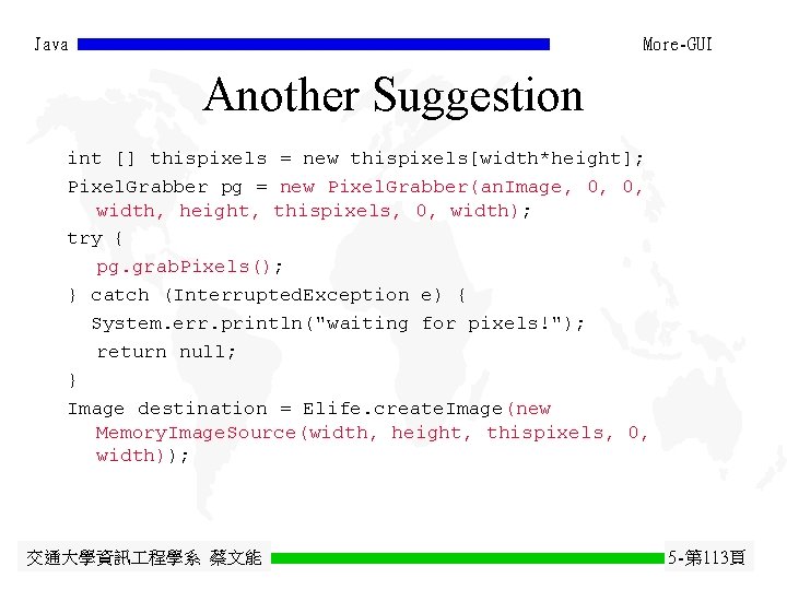 Java More-GUI Another Suggestion int [] thispixels = new thispixels[width*height]; Pixel. Grabber pg =