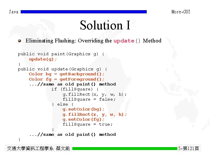 Java More-GUI Solution I Eliminating Flashing: Overriding the update() Method public void paint(Graphics g) Java More-GUI Solution I Eliminating Flashing: Overriding the update() Method public void paint(Graphics g)
