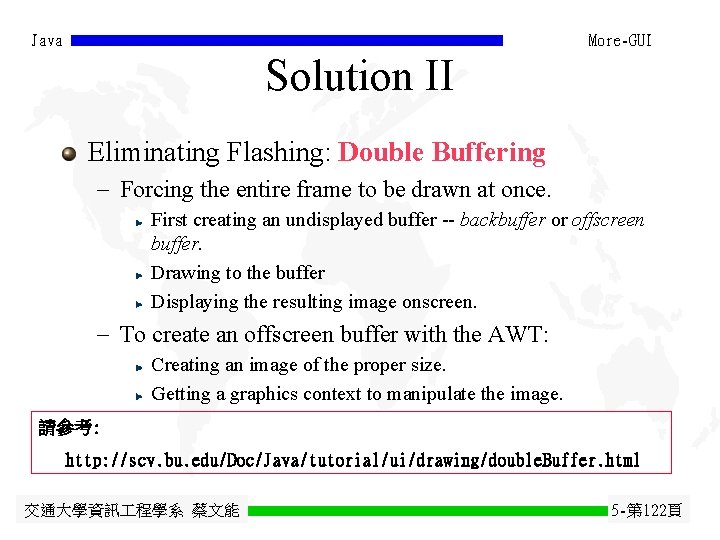 Java More-GUI Solution II Eliminating Flashing: Double Buffering - Forcing the entire frame to Java More-GUI Solution II Eliminating Flashing: Double Buffering - Forcing the entire frame to