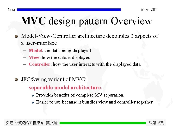 Java More-GUI MVC design pattern Overview Model-View-Controller architecture decouples 3 aspects of a user-interface Java More-GUI MVC design pattern Overview Model-View-Controller architecture decouples 3 aspects of a user-interface